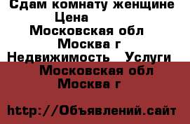 Сдам комнату женщине › Цена ­ 8 000 - Московская обл., Москва г. Недвижимость » Услуги   . Московская обл.,Москва г.